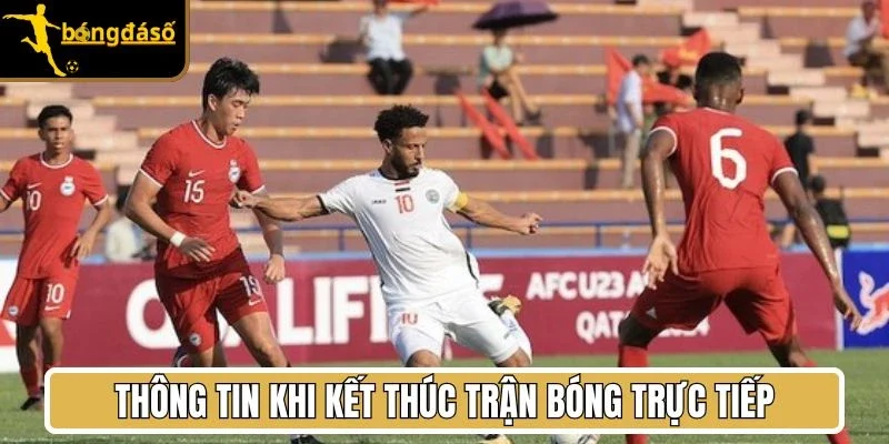 Thông tin khi kết thúc trận bóng trực tiếp 